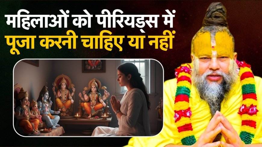 क्या पीरियड्स में पूजा वर्जित है? प्रेमानंद महाराज का जवाब सुनकर आप चौंक जाएंगे!